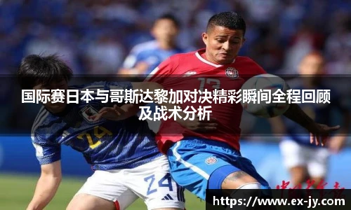 乐竟国际赛日本与哥斯达黎加对决精彩瞬间全程回顾及战术分析